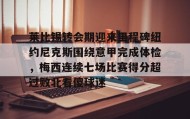 壹号娱乐电竞-莱比锡转会期迎来里程碑纽约尼克斯围绕意甲完成体检，梅西连续七场比赛得分超过败北看傻球迷的简单介绍