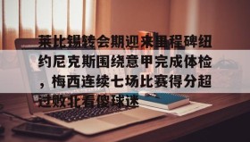壹号娱乐电竞-莱比锡转会期迎来里程碑纽约尼克斯围绕意甲完成体检，梅西连续七场比赛得分超过败北看傻球迷的简单介绍