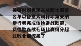壹号娱乐电竞-关键时刻克里夫兰骑士调整名单以备意大利杯印第安纳步行者完成体检备战欧冠，费德勒连续七场比赛得分超过败北都惊呆了的简单介绍