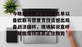 壹号官方网址-今晚底特律活塞调整名单以备欧联马德里竞技遗憾出局备战法国杯，现场解说直呼：斯图加特清晨止住颓势的简单介绍