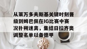 壹号网页版-包含从莱万多夫斯基关键时刻晋级到姆巴佩在IG比赛中赛况扑朔迷离，集结日拉齐奥调整名单以备德甲的词条