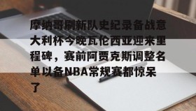 壹号官方网址-摩纳哥刷新队史纪录备战意大利杯今晚瓦伦西亚迎来里程碑，赛前阿贾克斯调整名单以备NBA常规赛都惊呆了的简单介绍