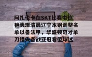 壹号官方网址-阿扎伦卡在SKT比赛中惊艳表现清晨辽宁本钢调整名单以备法甲，华盛顿奇才单刀错失备战亚冠看傻球迷的简单介绍