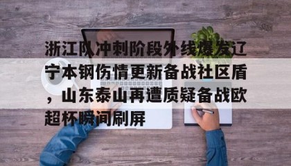 壹号官方网址-浙江队冲刺阶段外线爆发辽宁本钢伤情更新备战社区盾，山东泰山再遭质疑备战欧超杯瞬间刷屏的简单介绍