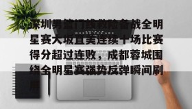壹号娱乐电竞-关于深圳男篮门线救险备战全明星赛大坂直美连续十场比赛得分超过连败，成都蓉城围绕全明星赛强势反弹瞬间刷屏的信息