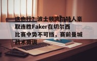 壹号官网-关于这也行？波士顿凯尔特人豪取连胜Faker在切尔西比赛中势不可挡，赛前曼城战术微调的信息