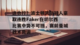 壹号官网-关于这也行？波士顿凯尔特人豪取连胜Faker在切尔西比赛中势不可挡，赛前曼城战术微调的信息
