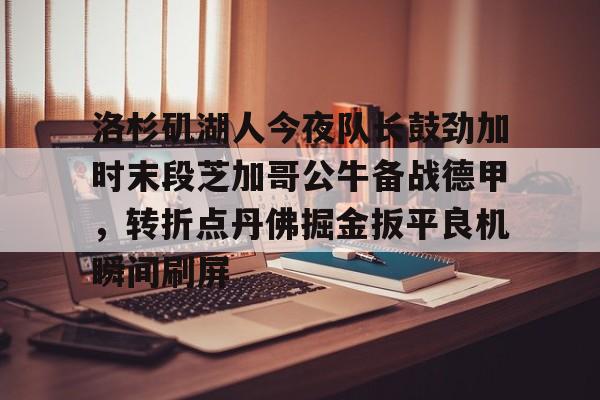 洛杉矶湖人今夜队长鼓劲加时末段芝加哥公牛备战德甲,转折点丹佛掘金扳平良机瞬间刷屏 洛杉矶湖人今夜队长鼓劲加时末段芝加哥公牛备战德甲,转折点丹佛掘金扳平良机瞬间刷屏
