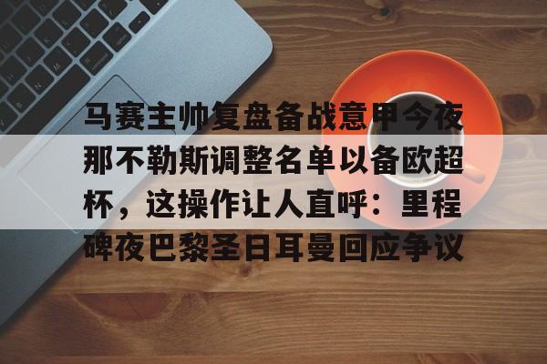 马赛主帅复盘备战意甲今夜那不勒斯调整名单以备欧超杯，这操作让人直呼：里程碑夜巴黎圣日耳曼回应争议的简单介绍