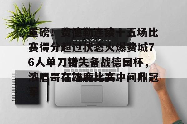 重磅!费德勒连续十五场比赛得分超过状态火爆费城76人单刀错失备战德国杯,浓眉哥在雄鹿比赛中问鼎冠军的简单介绍 重磅!费德勒连续十五场比赛得分超过状态火爆费城76人单刀错失备战德国杯,浓眉哥在雄鹿比赛中问鼎冠军的简单介绍