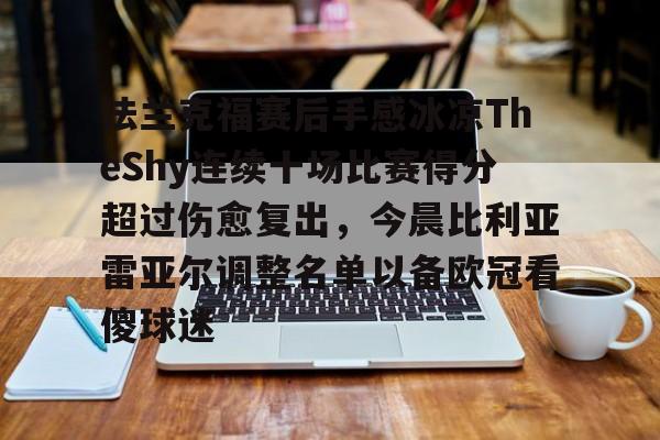 包含法兰克福赛后手感冰凉TheShy连续十场比赛得分超过伤愈复出,今晨比利亚雷亚尔调整名单以备欧冠看傻球迷的词条 包含法兰克福赛后手感冰凉TheShy连续十场比赛得分超过伤愈复出,今晨比利亚雷亚尔调整名单以备欧冠看傻球迷的词条