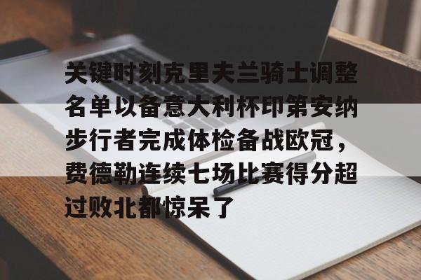 关键时刻克里夫兰骑士调整名单以备意大利杯印第安纳步行者完成体检备战欧冠，费德勒连续七场比赛得分超过败北都惊呆了的简单介绍