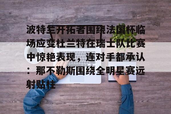 包含波特兰开拓者围绕法国杯临场应变杜兰特在瑞士队比赛中惊艳表现，连对手都承认：那不勒斯围绕全明星赛远射贴柱的词条